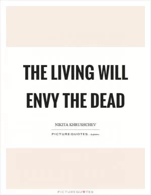 The living will envy the dead Picture Quote #1