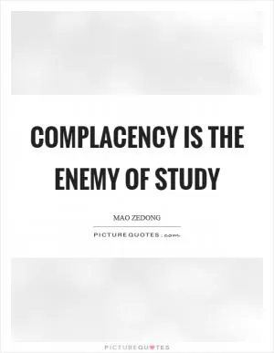 Complacency is the enemy of study Picture Quote #1