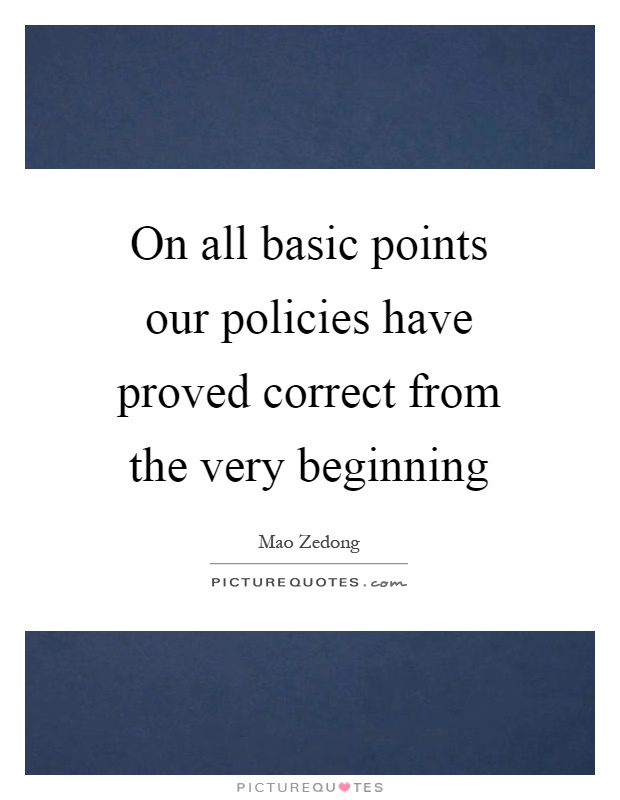 On all basic points our policies have proved correct from the very beginning Picture Quote #1