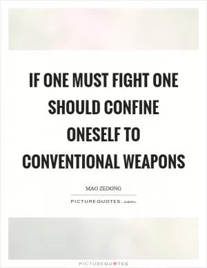 If one must fight one should confine oneself to conventional weapons Picture Quote #1