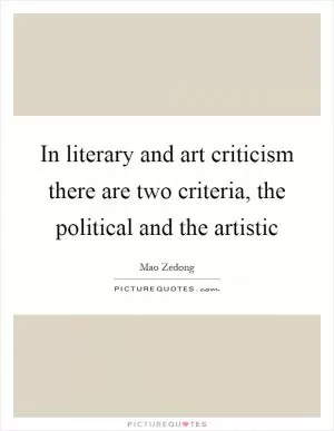In literary and art criticism there are two criteria, the political and the artistic Picture Quote #1
