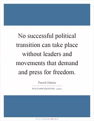 No successful political transition can take place without leaders and movements that demand and press for freedom Picture Quote #1
