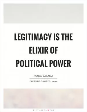 Legitimacy is the elixir of political power Picture Quote #1