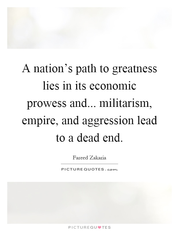 A nation's path to greatness lies in its economic prowess and... militarism, empire, and aggression lead to a dead end Picture Quote #1