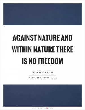 Against nature and within nature there is no freedom Picture Quote #1