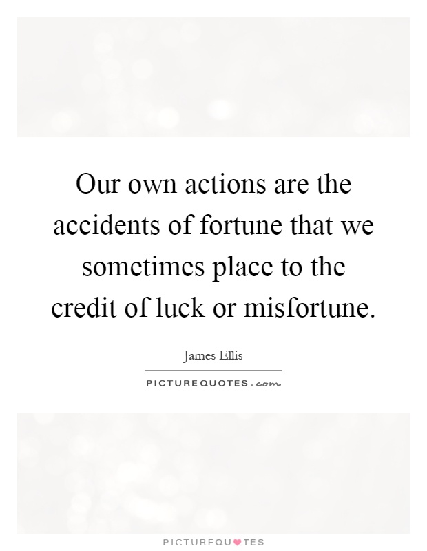 Our own actions are the accidents of fortune that we sometimes place to the credit of luck or misfortune Picture Quote #1