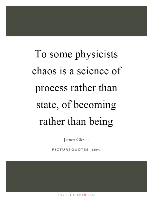 To some physicists chaos is a science of process rather than state, of becoming rather than being Picture Quote #1