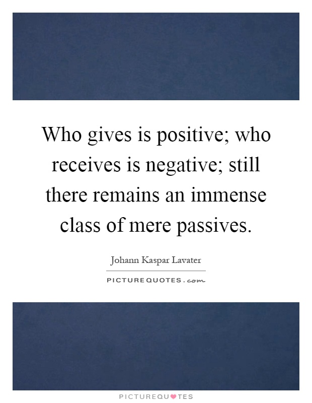 Who gives is positive; who receives is negative; still there remains an immense class of mere passives Picture Quote #1