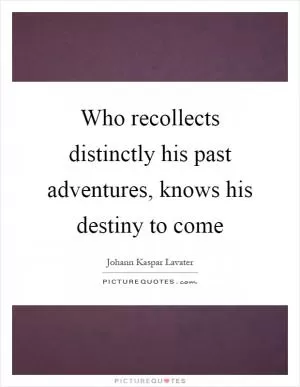 Who recollects distinctly his past adventures, knows his destiny to come Picture Quote #1
