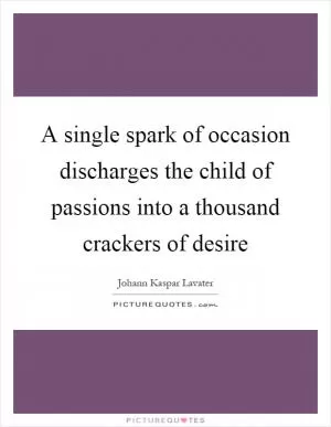 A single spark of occasion discharges the child of passions into a thousand crackers of desire Picture Quote #1