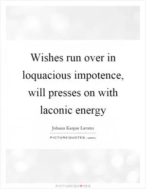 Wishes run over in loquacious impotence, will presses on with laconic energy Picture Quote #1