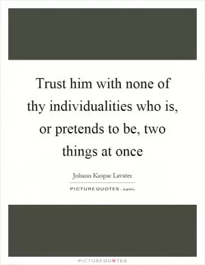 Trust him with none of thy individualities who is, or pretends to be, two things at once Picture Quote #1