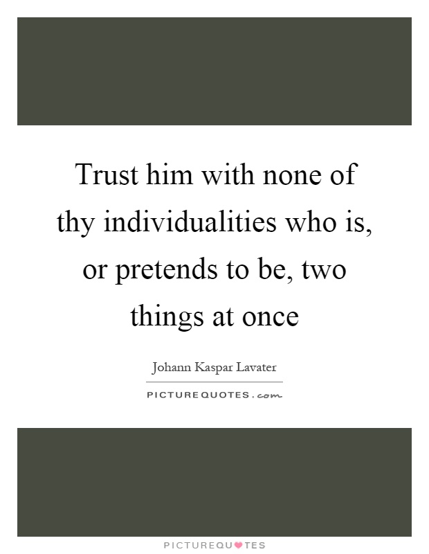Trust him with none of thy individualities who is, or pretends to be, two things at once Picture Quote #1