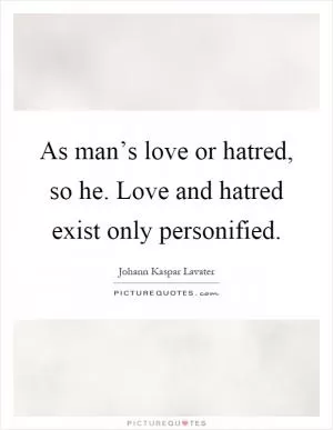 As man’s love or hatred, so he. Love and hatred exist only personified Picture Quote #1