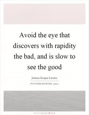 Avoid the eye that discovers with rapidity the bad, and is slow to see the good Picture Quote #1