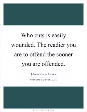 Who cuts is easily wounded. The readier you are to offend the sooner you are offended Picture Quote #1