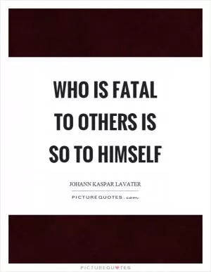 Who is fatal to others is so to himself Picture Quote #1
