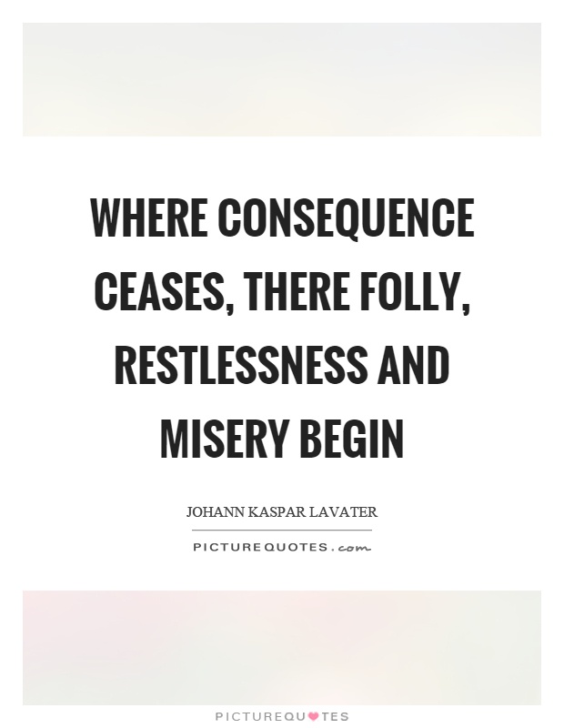 Where consequence ceases, there folly, restlessness and misery begin Picture Quote #1
