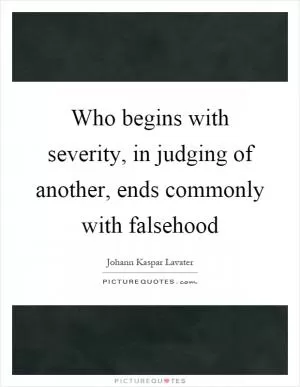 Who begins with severity, in judging of another, ends commonly with falsehood Picture Quote #1