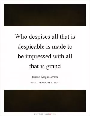 Who despises all that is despicable is made to be impressed with all that is grand Picture Quote #1
