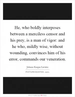 He, who boldly interposes between a merciless censor and his prey, is a man of vigor: and he who, mildly wise, without wounding, convinces him of his error, commands our veneration Picture Quote #1