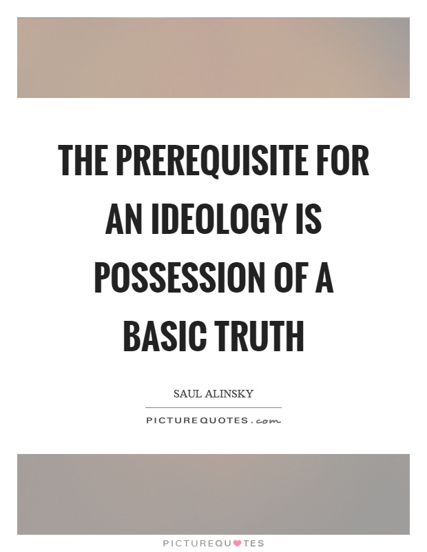 The prerequisite for an ideology is possession of a basic truth Picture Quote #1