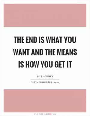 The end is what you want and the means is how you get it Picture Quote #1