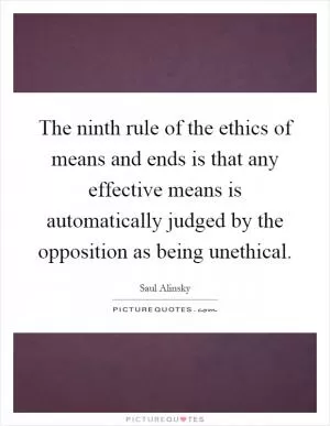 The ninth rule of the ethics of means and ends is that any effective means is automatically judged by the opposition as being unethical Picture Quote #1