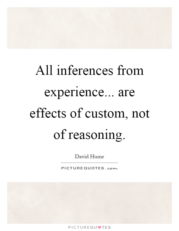 All inferences from experience... are effects of custom, not of reasoning Picture Quote #1