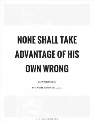None shall take advantage of his own wrong Picture Quote #1