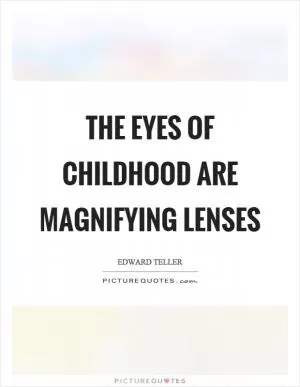 The eyes of childhood are magnifying lenses Picture Quote #1