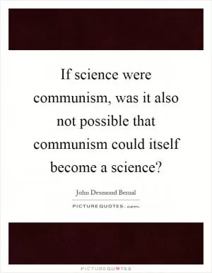 If science were communism, was it also not possible that communism could itself become a science? Picture Quote #1