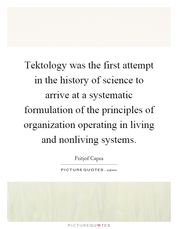 Tektology was the first attempt in the history of science to arrive at a systematic formulation of the principles of organization operating in living and nonliving systems Picture Quote #1