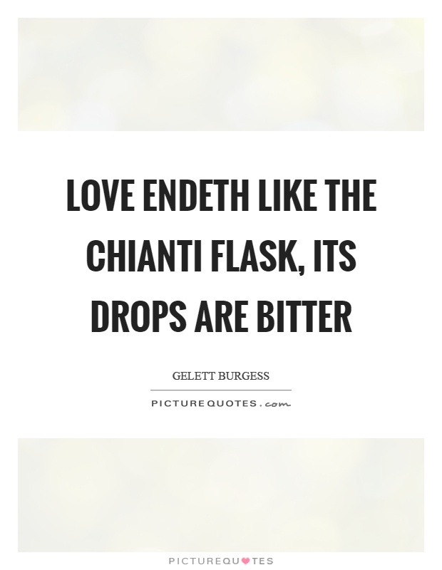 Love endeth like the chianti flask, its drops are bitter Picture Quote #1