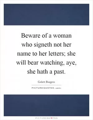 Beware of a woman who signeth not her name to her letters; she will bear watching, aye, she hath a past Picture Quote #1