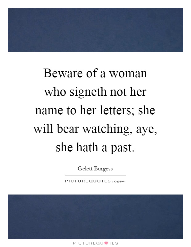 Beware of a woman who signeth not her name to her letters; she will bear watching, aye, she hath a past Picture Quote #1