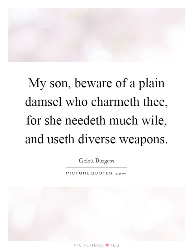 My son, beware of a plain damsel who charmeth thee, for she needeth much wile, and useth diverse weapons Picture Quote #1