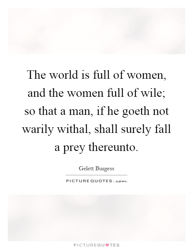 The world is full of women, and the women full of wile; so that a man, if he goeth not warily withal, shall surely fall a prey thereunto Picture Quote #1