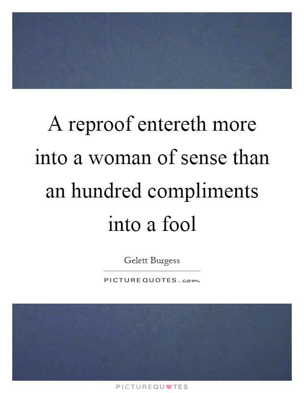 A reproof entereth more into a woman of sense than an hundred compliments into a fool Picture Quote #1