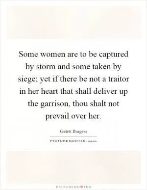 Some women are to be captured by storm and some taken by siege; yet if there be not a traitor in her heart that shall deliver up the garrison, thou shalt not prevail over her Picture Quote #1