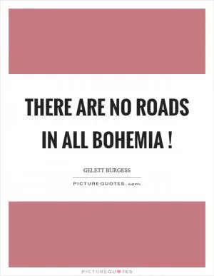 There are no roads in all Bohemia! Picture Quote #1