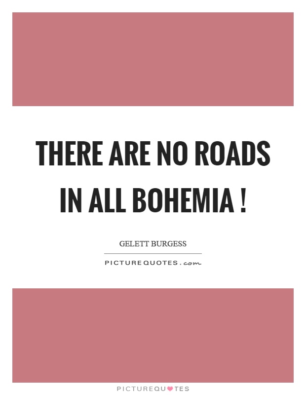 There are no roads in all Bohemia! Picture Quote #1