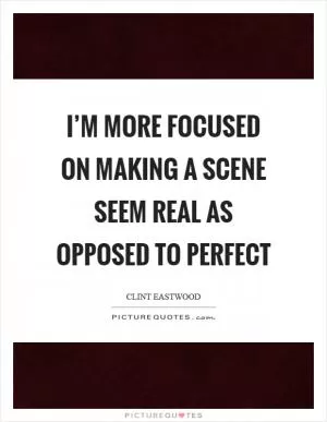 I’m more focused on making a scene seem real as opposed to perfect Picture Quote #1