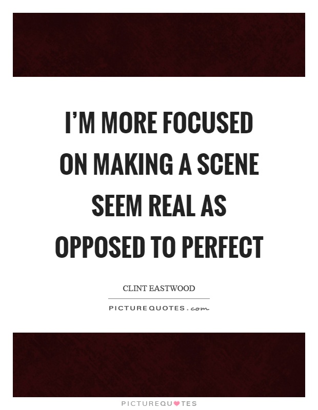 I'm more focused on making a scene seem real as opposed to perfect Picture Quote #1