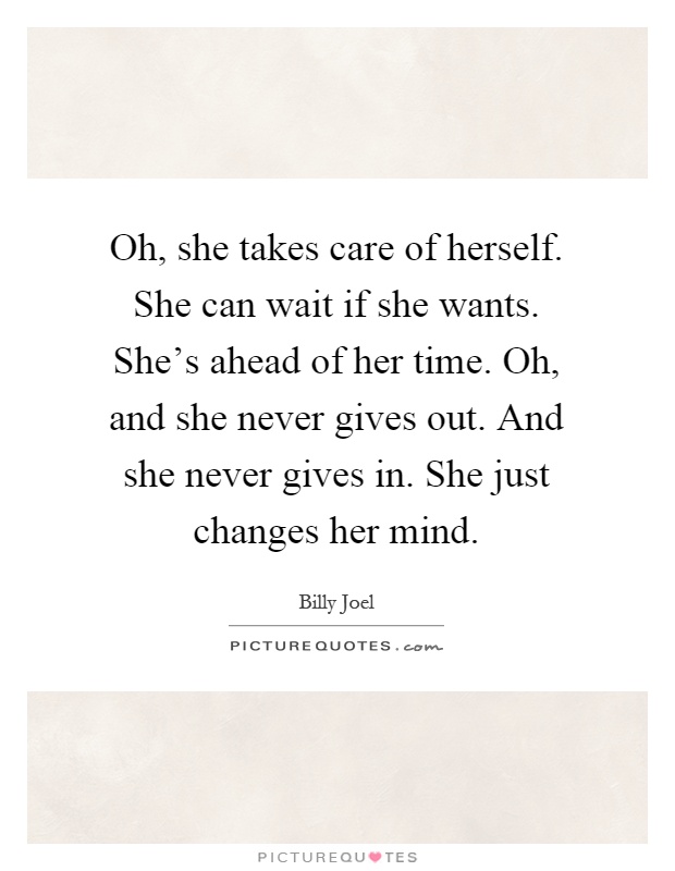 Oh, she takes care of herself. She can wait if she wants. She's ahead of her time. Oh, and she never gives out. And she never gives in. She just changes her mind Picture Quote #1