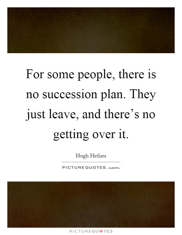 For some people, there is no succession plan. They just leave, and there's no getting over it Picture Quote #1