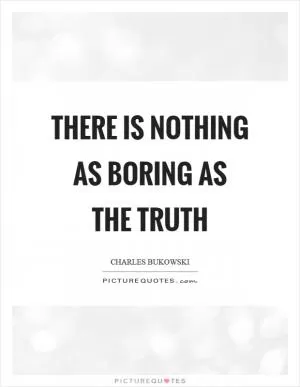 There is nothing as boring as the truth Picture Quote #1