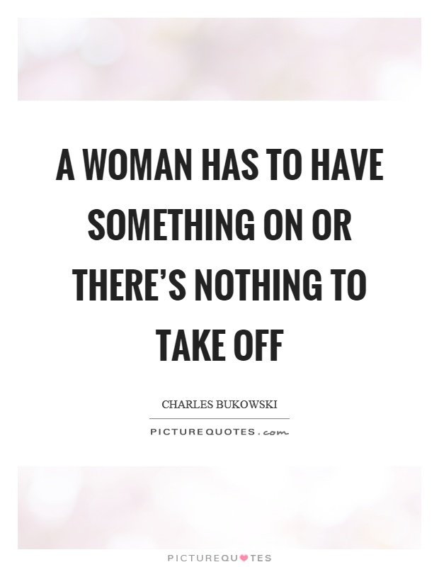 A woman has to have something on or there's nothing to take off Picture Quote #1