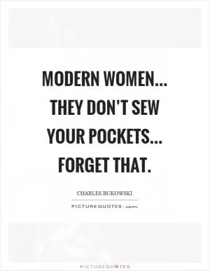 Modern women... they don’t sew your pockets... forget that Picture Quote #1