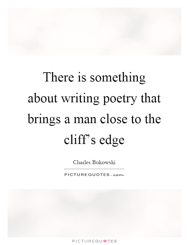 There is something about writing poetry that brings a man close to the cliff's edge Picture Quote #1